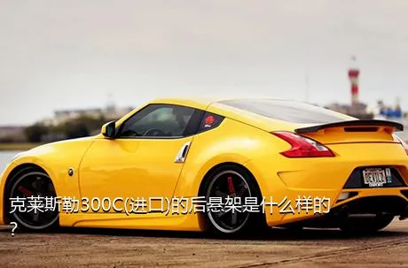 克莱斯勒300C(进口)的后悬架是什么样的？