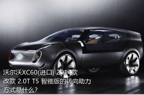 沃尔沃XC60(进口) 2014款 改款 2.0T T5 智雅版的转向助力方式是什么？