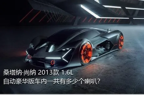 桑塔纳·尚纳 2013款 1.6L 自动豪华版车内一共有多少个喇叭？