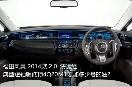 福田风景 2014款 2.0L快运经典型短轴版低顶4Q20M1要加多少号的油？