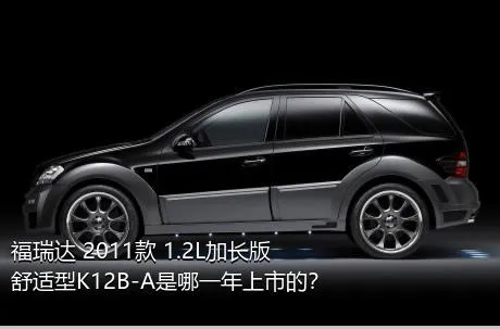 福瑞达 2011款 1.2L加长版 舒适型K12B-A是哪一年上市的？