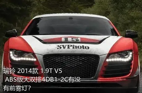 瑞铃 2014款 1.9T V5 ABS版大双排4DB1-2C有没有前雾灯？