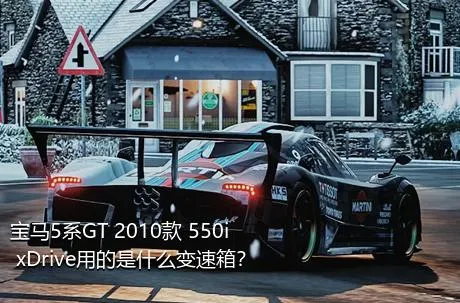 宝马5系GT 2010款 550i xDrive用的是什么变速箱？