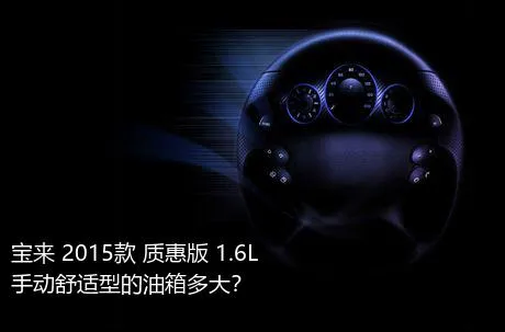 宝来 2015款 质惠版 1.6L 手动舒适型的油箱多大？