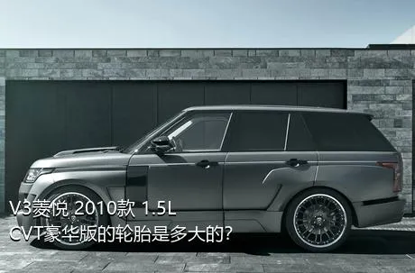 V3菱悦 2010款 1.5L CVT豪华版的轮胎是多大的？