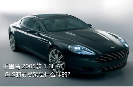 千里马 2005款 1.6L AT GLS的前悬架是什么样的？