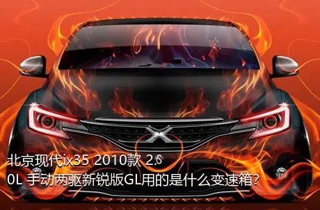 北京现代ix35 2010款 2.0L 手动两驱新锐版GL用的是什么变速箱？