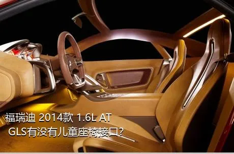 福瑞迪 2014款 1.6L AT GLS有没有儿童座椅接口？