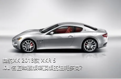 捷豹XK 2013款 XKR 5.0L 名匠臻藏版硬顶版的油耗多高？