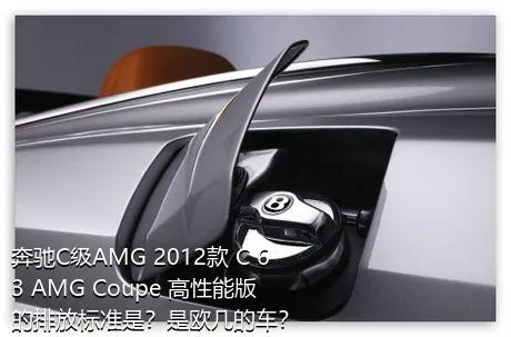 奔驰C级AMG 2012款 C 63 AMG Coupe 高性能版的排放标准是？是欧几的车？