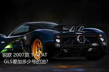 锐欧 2007款 1.6L AT GLS要加多少号的油？