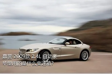 嘉誉 2009款 2.4L 自动豪华型用的是什么变速箱？