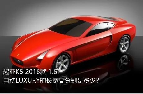 起亚K5 2016款 1.6T 自动LUXURY的长宽高分别是多少？