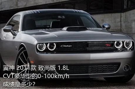 翼神 2011款 致尚版 1.8L CVT豪华型的0-100km/h成绩是多少？