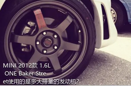 MINI 2012款 1.6L ONE Baker Street使用的是多大排量的发动机？