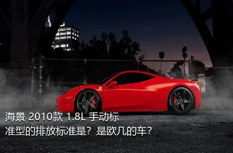 海景 2010款 1.8L 手动标准型的排放标准是？是欧几的车？