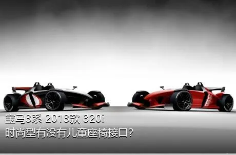 宝马3系 2013款 320i 时尚型有没有儿童座椅接口？