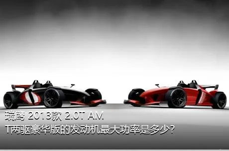 瑞鹰 2013款 2.0T AMT两驱豪华版的发动机最大功率是多少？