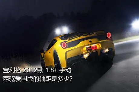 宝利格 2012款 1.8T 手动两驱爱国版的轴距是多少？