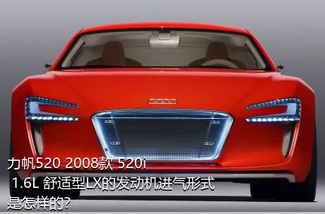 力帆520 2008款 520i 1.6L 舒适型LX的发动机进气形式是怎样的？