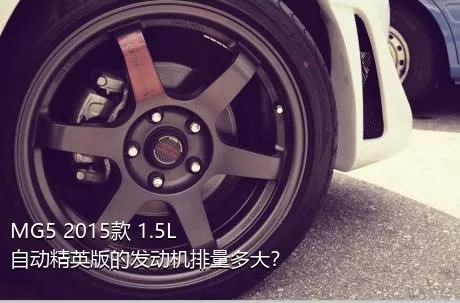 MG5 2015款 1.5L 自动精英版的发动机排量多大？