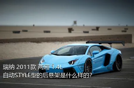 瑞纳 2011款 两厢 1.4L 自动STYLE型的后悬架是什么样的？