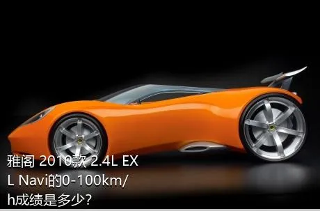 雅阁 2010款 2.4L EXL Navi的0-100km/h成绩是多少？