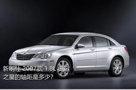 新明仕 2007款 1.8L 奥运之星的轴距是多少？