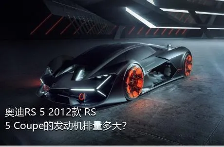 奥迪RS 5 2012款 RS 5 Coupe的发动机排量多大？