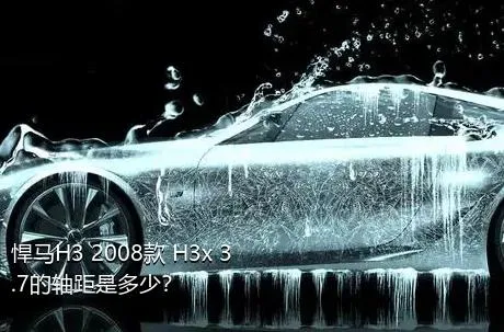 悍马H3 2008款 H3x 3.7的轴距是多少？