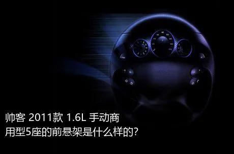 帅客 2011款 1.6L 手动商用型5座的前悬架是什么样的？