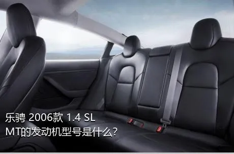 乐骋 2006款 1.4 SL MT的发动机型号是什么？