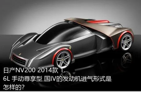 日产NV200 2014款 1.6L 手动尊享型 国IV的发动机进气形式是怎样的？