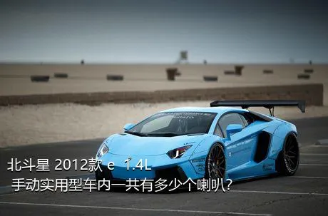 北斗星 2012款 e  1.4L 手动实用型车内一共有多少个喇叭？