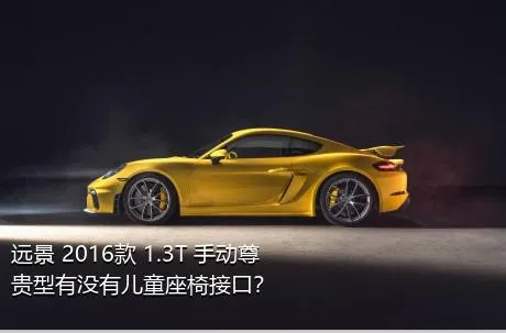 远景 2016款 1.3T 手动尊贵型有没有儿童座椅接口？