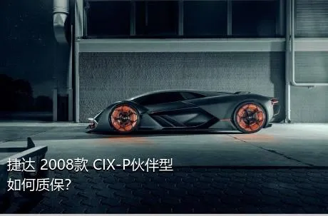 捷达 2008款 CIX-P伙伴型如何质保？