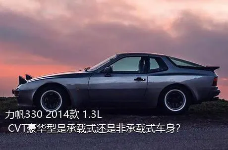 力帆330 2014款 1.3L CVT豪华型是承载式还是非承载式车身？