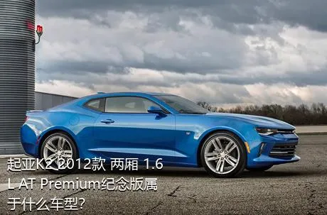 起亚K2 2012款 两厢 1.6L AT Premium纪念版属于什么车型？