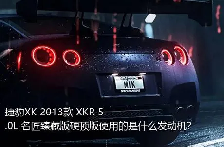 捷豹XK 2013款 XKR 5.0L 名匠臻藏版硬顶版使用的是什么发动机？