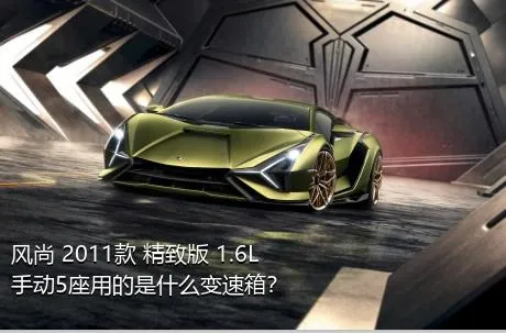 风尚 2011款 精致版 1.6L 手动5座用的是什么变速箱？