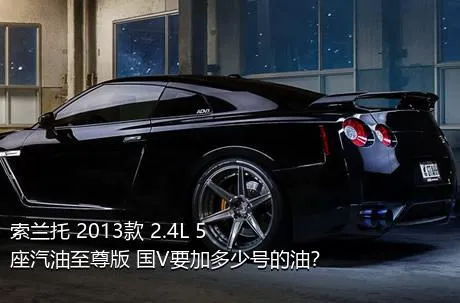 索兰托 2013款 2.4L 5座汽油至尊版 国V要加多少号的油？