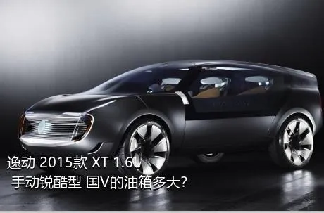 逸动 2015款 XT 1.6L 手动锐酷型 国V的油箱多大？