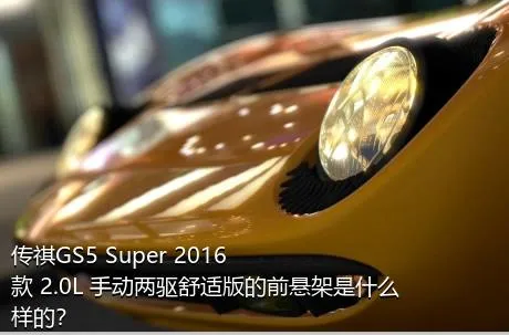 传祺GS5 Super 2016款 2.0L 手动两驱舒适版的前悬架是什么样的？