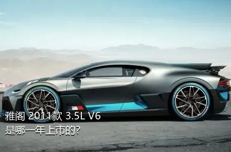 雅阁 2011款 3.5L V6是哪一年上市的？