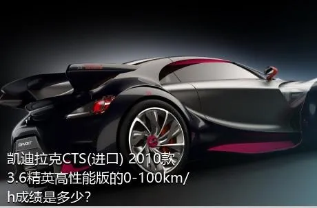 凯迪拉克CTS(进口) 2010款 3.6精英高性能版的0-100km/h成绩是多少？