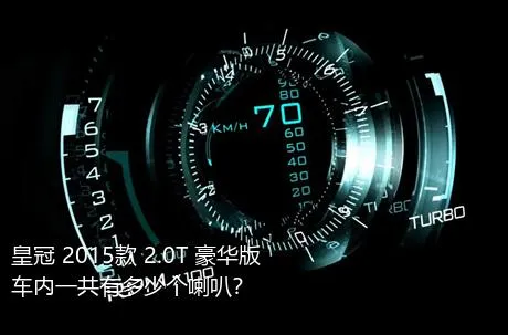 皇冠 2015款 2.0T 豪华版车内一共有多少个喇叭？