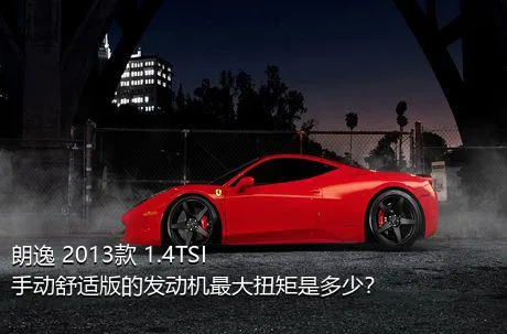 朗逸 2013款 1.4TSI 手动舒适版的发动机最大扭矩是多少？