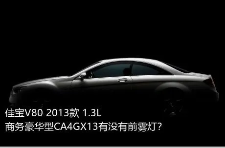 佳宝V80 2013款 1.3L商务豪华型CA4GX13有没有前雾灯？