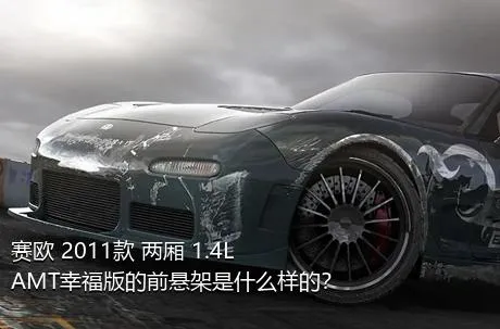 赛欧 2011款 两厢 1.4L AMT幸福版的前悬架是什么样的？