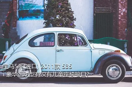 宝马5系(进口) 2011款 535i 豪华运动型有没有儿童座椅接口？